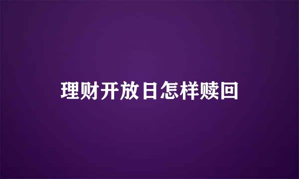 理财开放日怎样赎回