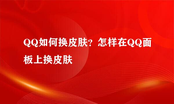 QQ如何换皮肤？怎样在QQ面板上换皮肤