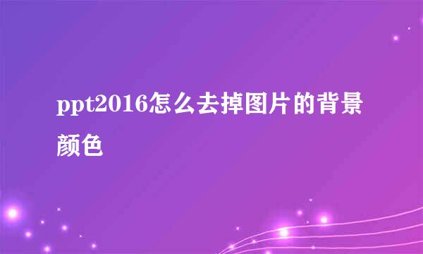 ppt2016怎么去掉图片的背景颜色