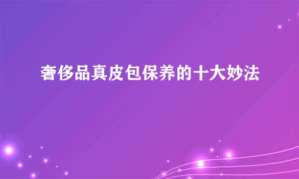 奢侈品真皮包保养的十大妙法