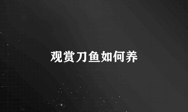 观赏刀鱼如何养
