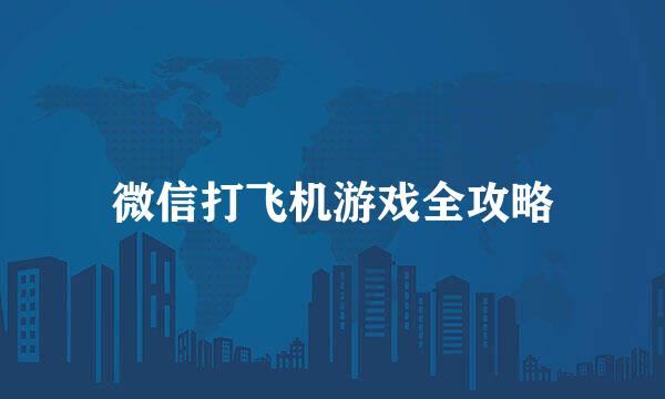 微信打飞机游戏全攻略