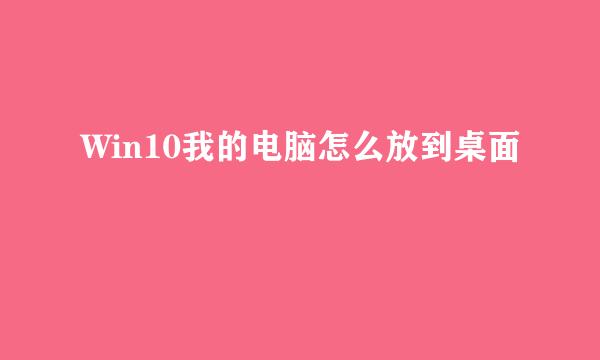 Win10我的电脑怎么放到桌面