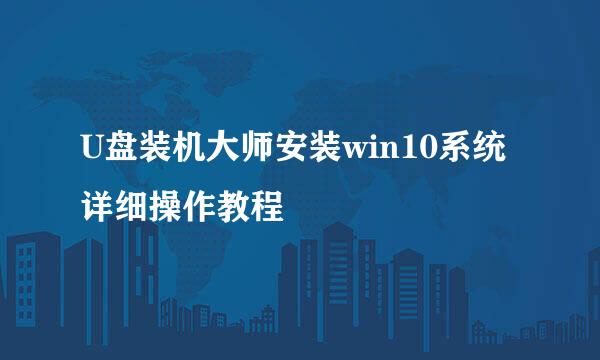 U盘装机大师安装win10系统详细操作教程