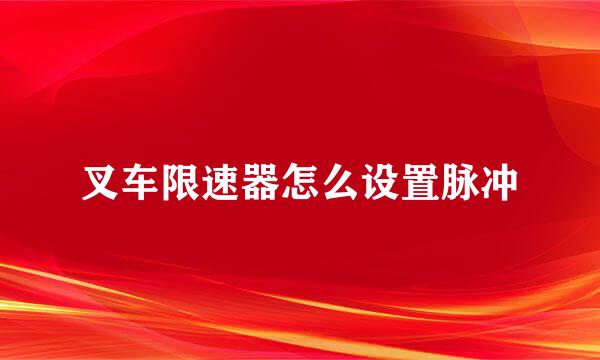 叉车限速器怎么设置脉冲