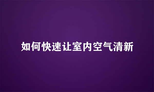 如何快速让室内空气清新