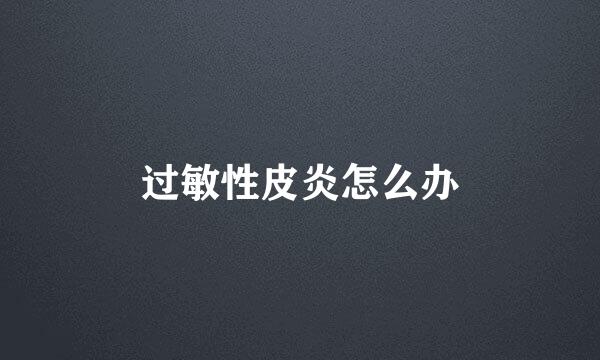 过敏性皮炎怎么办