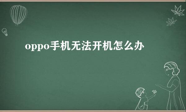 oppo手机无法开机怎么办