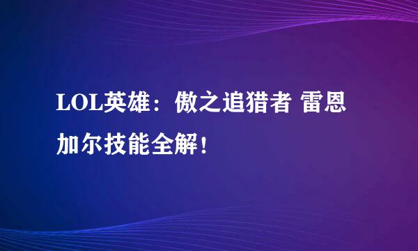 LOL英雄：傲之追猎者 雷恩加尔技能全解！