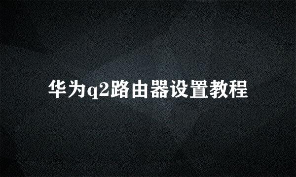华为q2路由器设置教程