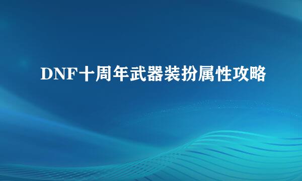 DNF十周年武器装扮属性攻略