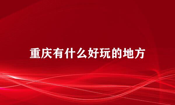 重庆有什么好玩的地方