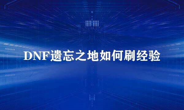 DNF遗忘之地如何刷经验