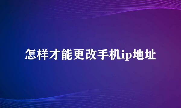 怎样才能更改手机ip地址
