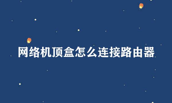 网络机顶盒怎么连接路由器