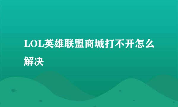 LOL英雄联盟商城打不开怎么解决