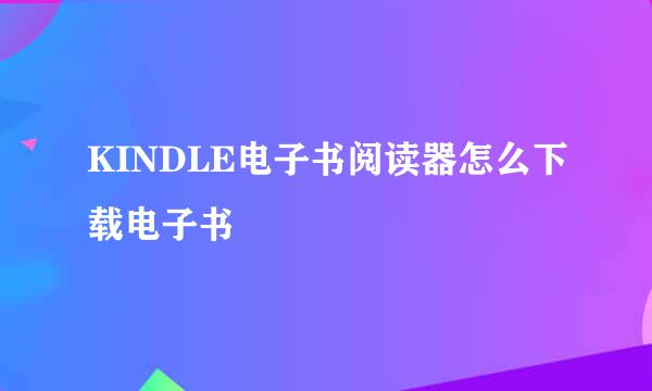 KINDLE电子书阅读器怎么下载电子书