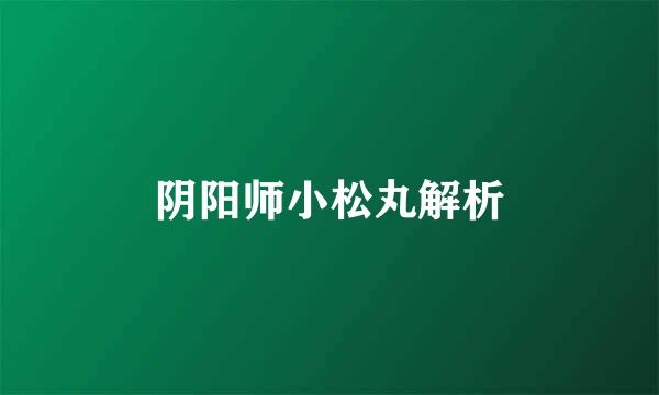 阴阳师小松丸解析