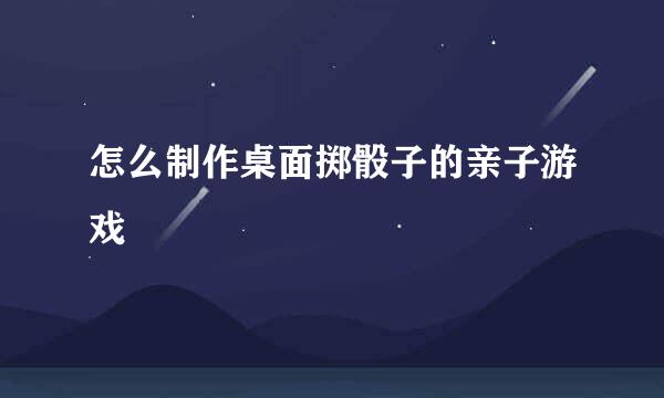 怎么制作桌面掷骰子的亲子游戏
