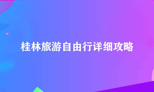 桂林旅游自由行详细攻略