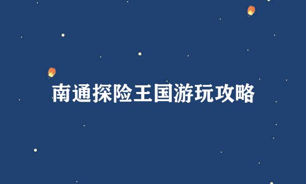 南通探险王国游玩攻略