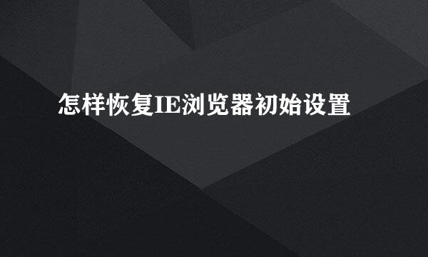 怎样恢复IE浏览器初始设置