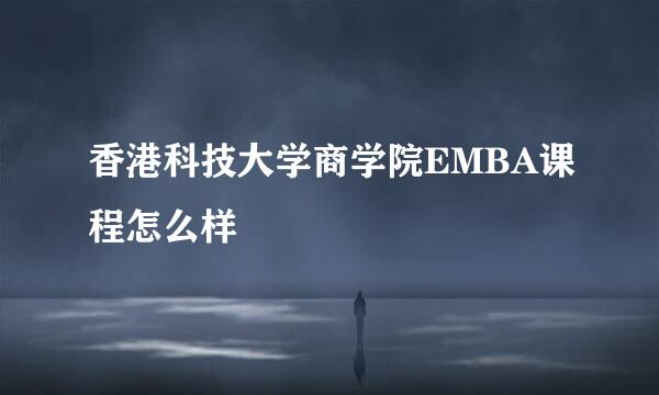香港科技大学商学院EMBA课程怎么样