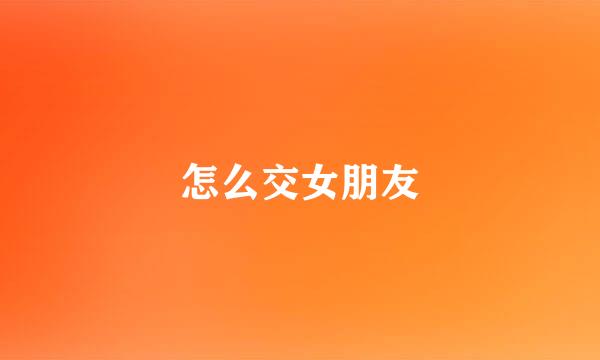 怎么交女朋友