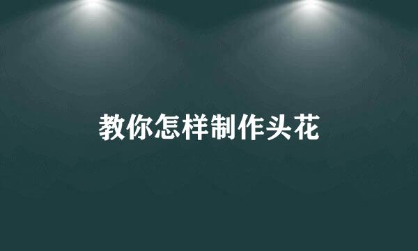 教你怎样制作头花