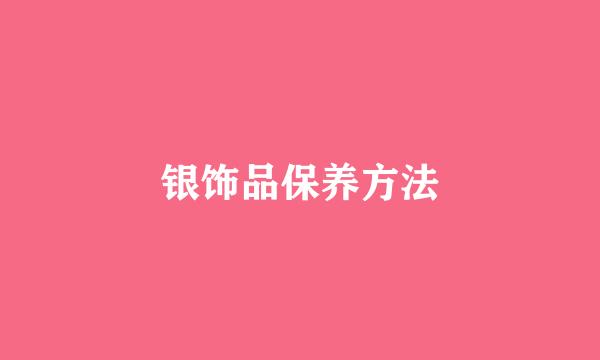 银饰品保养方法