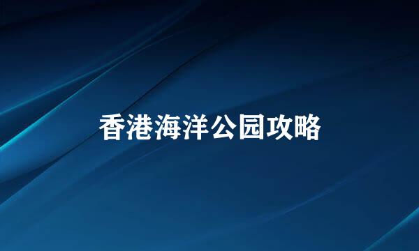 香港海洋公园攻略