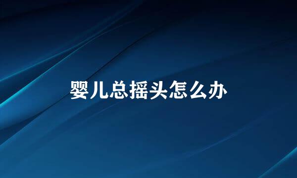 婴儿总摇头怎么办