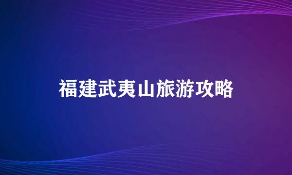 福建武夷山旅游攻略