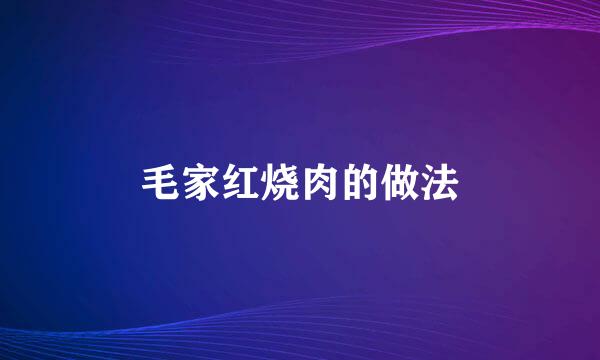 毛家红烧肉的做法