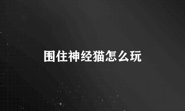 围住神经猫怎么玩