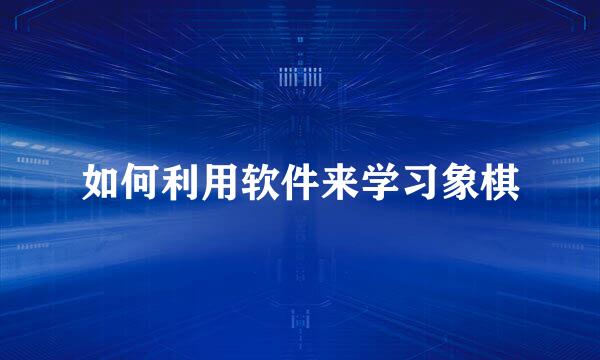 如何利用软件来学习象棋