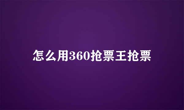 怎么用360抢票王抢票