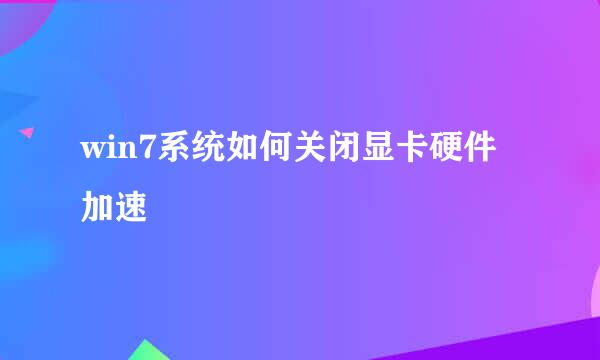 win7系统如何关闭显卡硬件加速