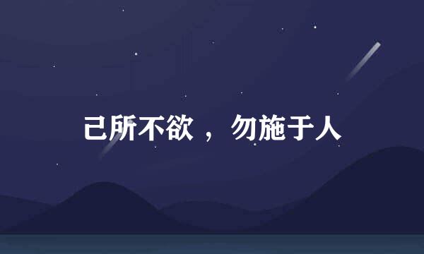 己所不欲 ，勿施于人