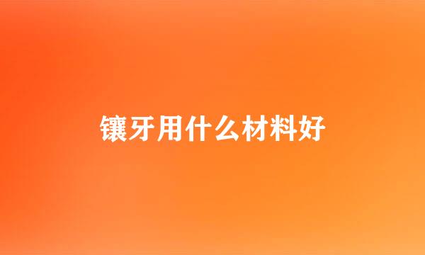 镶牙用什么材料好