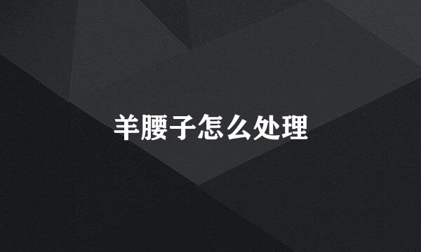 羊腰子怎么处理