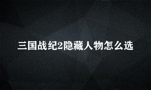 三国战纪2隐藏人物怎么选