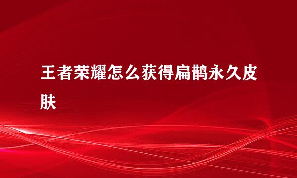 王者荣耀怎么获得扁鹊永久皮肤