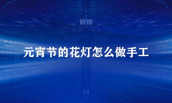 元宵节的花灯怎么做手工