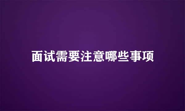 面试需要注意哪些事项