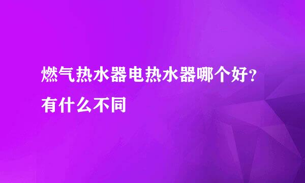 燃气热水器电热水器哪个好？有什么不同