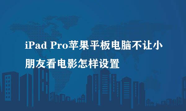 iPad Pro苹果平板电脑不让小朋友看电影怎样设置