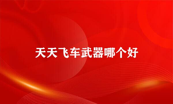 天天飞车武器哪个好