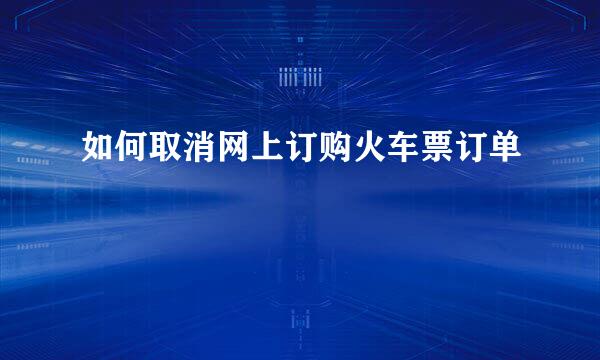 如何取消网上订购火车票订单