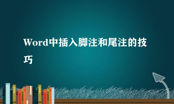 Word中插入脚注和尾注的技巧